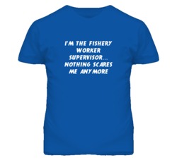 I'm the Fishery Worker Supervisor Nothing Scares Me Anymore T Shirt