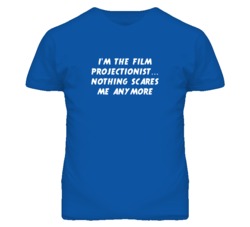 I'm the Film Projectionist Nothing Scares Me Anymore T Shirt