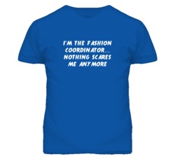I'm the Fashion Coordinator Nothing Scares Me Anymore T Shirt