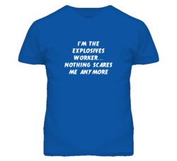 I'm the Explosives Worker Nothing Scares Me Anymore T Shirt