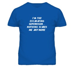 I'm the Excavating Supervisor Nothing Scares Me Anymore T Shirt