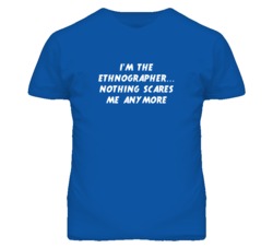 I'm the Ethnographer Nothing Scares Me Anymore T Shirt