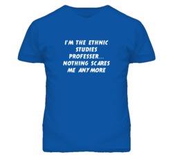 I'm the Ethnic Studies Professer Nothing Scares Me Anymore T Shirt