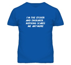 I'm the Etcher And Engraver Nothing Scares Me Anymore T Shirt