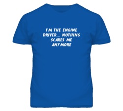 I'm the Engine Driver Nothing Scares Me Anymore T Shirt