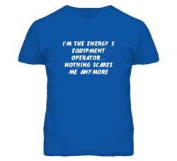 I'm the Energy S Equipment Operator Nothing Scares Me Anymore T Shirt