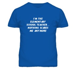 I'm the Elementary School Teacher Nothing Scares Me Anymore T Shirt