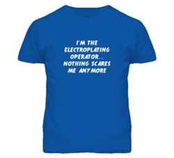 I'm the Electroplating Operator Nothing Scares Me Anymore T Shirt