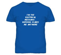 I'm the Electrical Mechanic Nothing Scares Me Anymore T Shirt