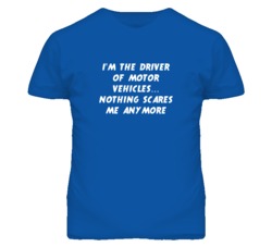I'm the Driver Of Motor Vehicles Nothing Scares Me Anymore T Shirt
