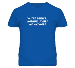I'm the Driller Nothing Scares Me Anymore T Shirt