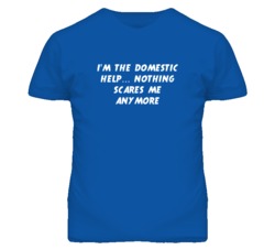 I'm the Domestic Help Nothing Scares Me Anymore T Shirt