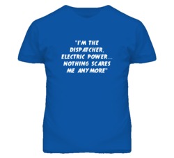 "I'm the Dispatcher Electric Power Nothing Scares Me Anymore T Sh
