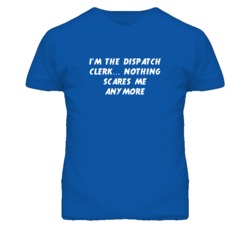 I'm the Dispatch Clerk Nothing Scares Me Anymore T Shirt