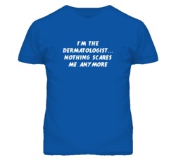 I'm the Dermatologist Nothing Scares Me Anymore T Shirt