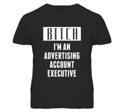 Advertising Account Executive  Bitch I'm An Occupation T Shirt