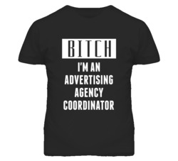 Advertising Agency Coordinator  Bitch I'm An Occupation T Shirt