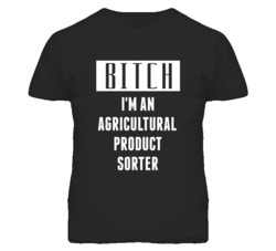 Agricultural Product Sorter  Bitch I'm An Occupation T Shirt