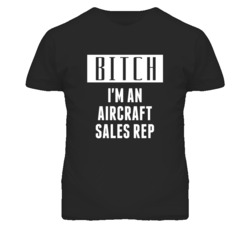 Aircraft Sales Rep  Bitch I'm An Occupation T Shirt