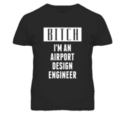 Airport Design Engineer  Bitch I'm An Occupation T Shirt