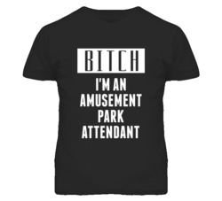Amusement Park Attendant  Bitch I'm An Occupation T Shirt
