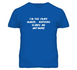 I'm the Crate Maker Nothing Scares Me Anymore T Shirt
