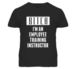 Employee Training Instructor  Bitch I'm An Occupation T Shirt