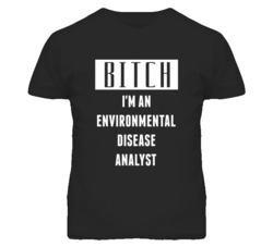 Environmental Disease Analyst  Bitch I'm An Occupation T Shirt