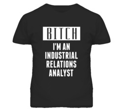 Industrial Relations Analyst  Bitch I'm An Occupation T Shirt