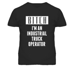 Industrial Truck Operator  Bitch I'm An Occupation T Shirt