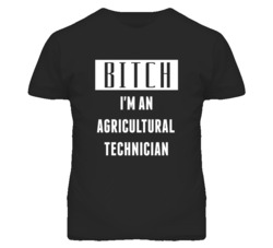 Agricultural Technician  Bitch I'm An Occupation T Shirt