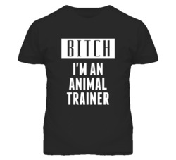 Animal Trainer  Bitch I'm An Occupation T Shirt