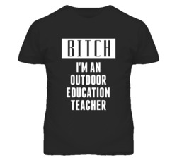 Outdoor Education Teacher  Bitch I'm An Occupation T Shirt