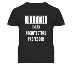 Architecture Professor  Bitch I'm An Occupation T Shirt