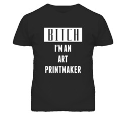 Art Printmaker  Bitch I'm An Occupation T Shirt