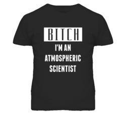 Atmospheric Scientist  Bitch I'm An Occupation T Shirt