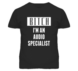 Audio Specialist  Bitch I'm An Occupation T Shirt