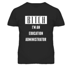 Education Administrator  Bitch I'm An Occupation T Shirt