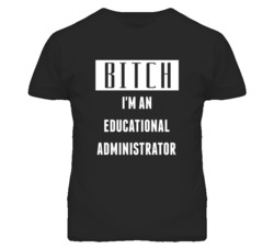 Educational Administrator  Bitch I'm An Occupation T Shirt