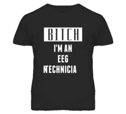 EEG Technician  Bitch I'm An Occupation T Shirt