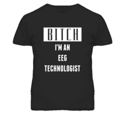 EEG Technologist  Bitch I'm An Occupation T Shirt