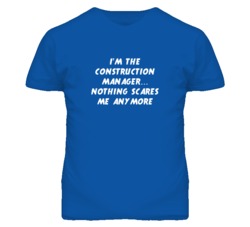 I'm the Construction Manager Nothing Scares Me Anymore T Shirt