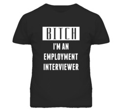 Employment Interviewer  Bitch I'm An Occupation T Shirt