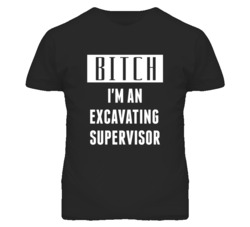 Excavating Supervisor  Bitch I'm An Occupation T Shirt