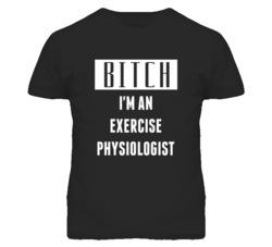 Exercise Physiologist  Bitch I'm An Occupation T Shirt