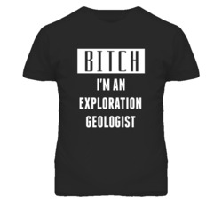 Exploration Geologist  Bitch I'm An Occupation T Shirt