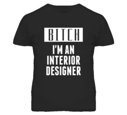 Interior Designer  Bitch I'm An Occupation T Shirt