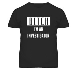 Investigator  Bitch I'm An Occupation T Shirt
