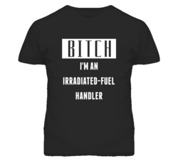 Irradiated-Fuel Handler  Bitch I'm An Occupation T Shirt