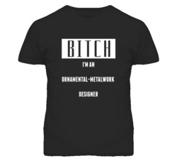 Ornamental-Metalwork Designer  Bitch I'm An Occupation T Shirt